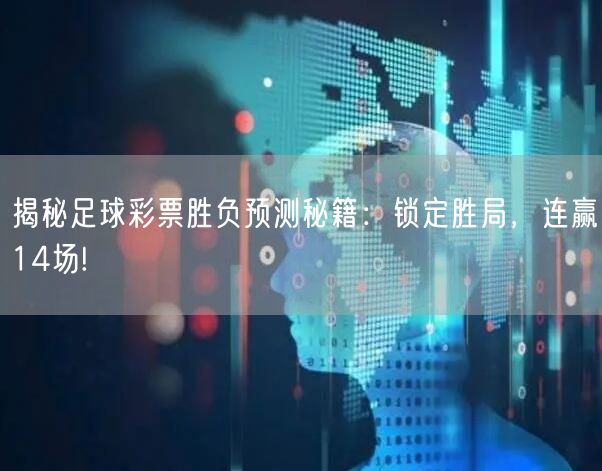 揭秘足球彩票胜负预测秘籍：锁定胜局，连赢14场!