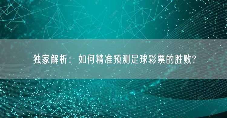 独家解析：如何精准预测足球彩票的胜败?