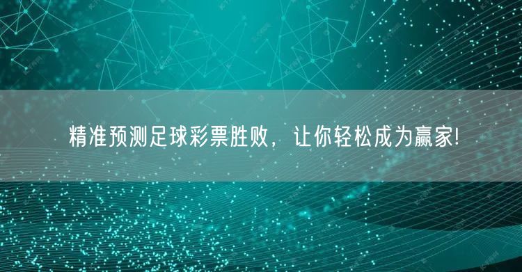 精准预测足球彩票胜败，让你轻松成为赢家!