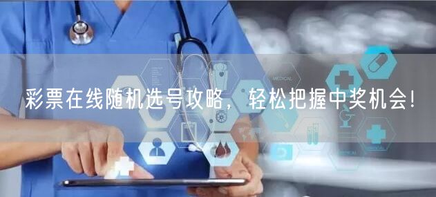 彩票在线随机选号攻略，轻松把握中奖机会！