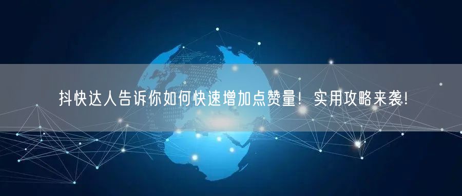 抖快达人告诉你如何快速增加点赞量!实用攻略来袭!