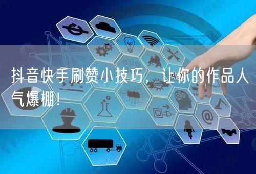 抖音快手刷赞小技巧,让你的作品人气爆棚!