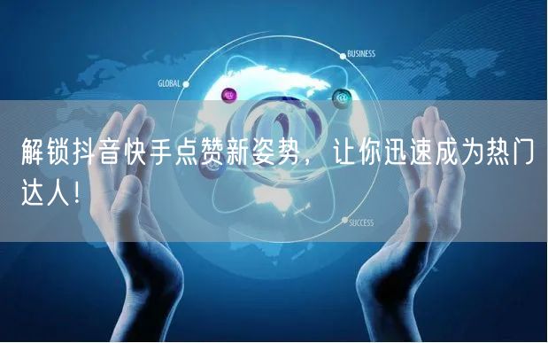 解锁抖音快手点赞新姿势,让你迅速成为热门达人!