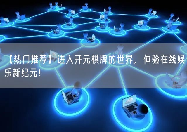 【热门推荐】进入开元棋牌的世界,体验在线娱乐新纪元!