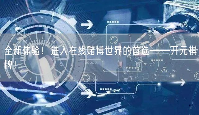 全新体验!进入在线赌博世界的首选——开元棋牌!