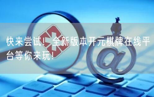 快来尝试!全新版本开元棋牌在线平台等你来玩!