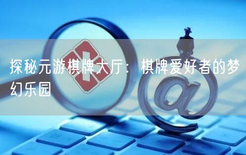 探秘元游棋牌大厅:棋牌爱好者的梦幻乐园