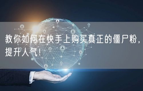 教你如何在快手上购买真正的僵尸粉,提升人气!