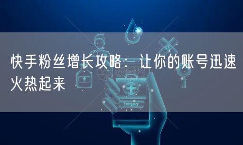 快手粉丝增长攻略:让你的账号迅速火热起来