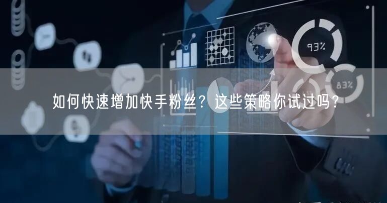 如何快速增加快手粉丝?这些策略你试过吗?