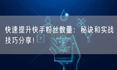 快速提升快手粉丝数量:秘诀和实战技巧分享!
