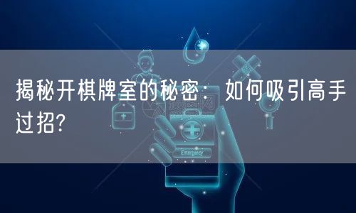揭秘开棋牌室的秘密:如何吸引高手过招?