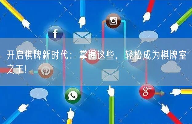 开启棋牌新时代:掌握这些,轻松成为棋牌室之王!