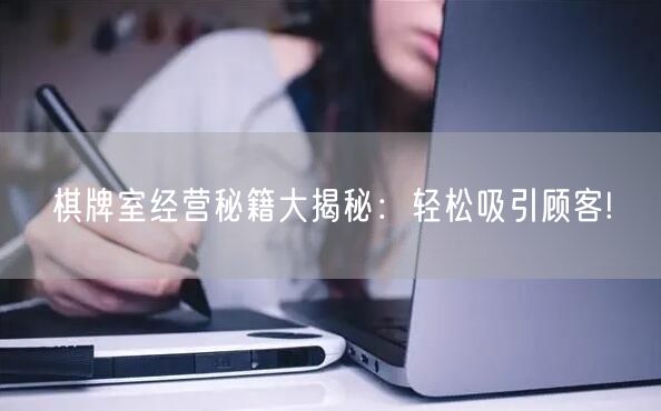 棋牌室经营秘籍大揭秘:轻松吸引顾客!