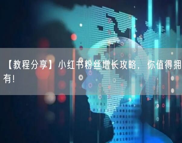 【教程分享】小红书粉丝增长攻略，你值得拥有！