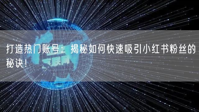 打造热门账号:揭秘如何快速吸引小红书粉丝的秘诀!