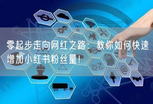 零起步走向网红之路：教你如何快速增加小红书粉丝量！