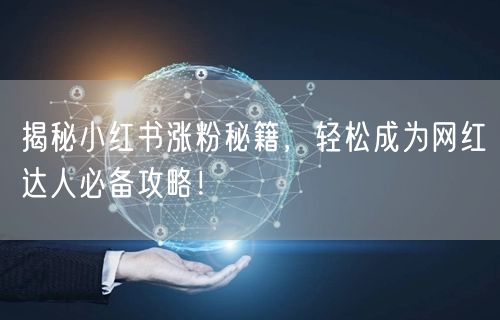 揭秘小红书涨粉秘籍，轻松成为网红达人必备攻略！