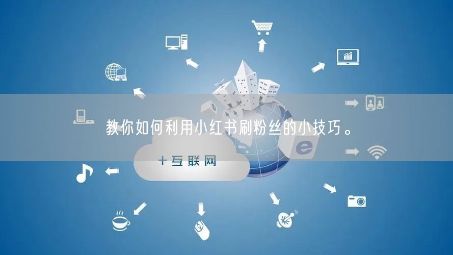教你如何利用小红书刷粉丝的小技巧。