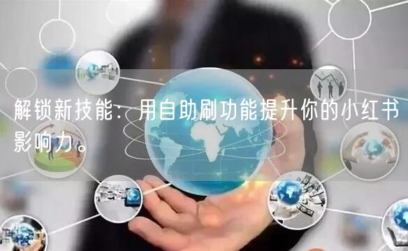 解锁新技能:用自助刷功能提升你的小红书影响力。