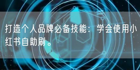 打造个人品牌必备技能:学会使用小红书自助刷。