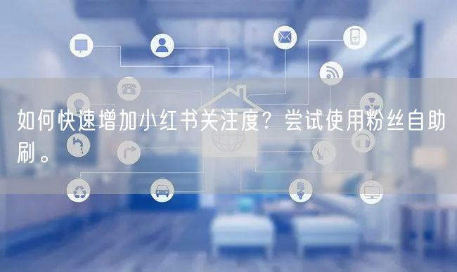 如何快速增加小红书关注度?尝试使用粉丝自助刷。