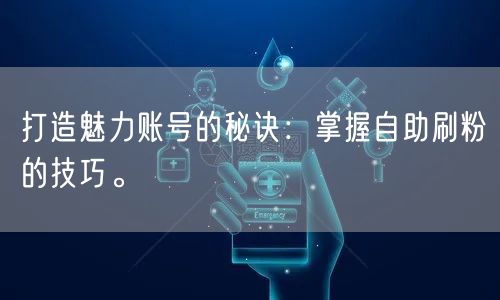 打造魅力账号的秘诀:掌握自助刷粉的技巧。