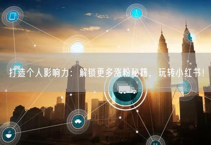 打造个人影响力:解锁更多涨粉秘籍,玩转小红书!