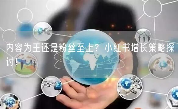 内容为王还是粉丝至上？小红书增长策略探讨！