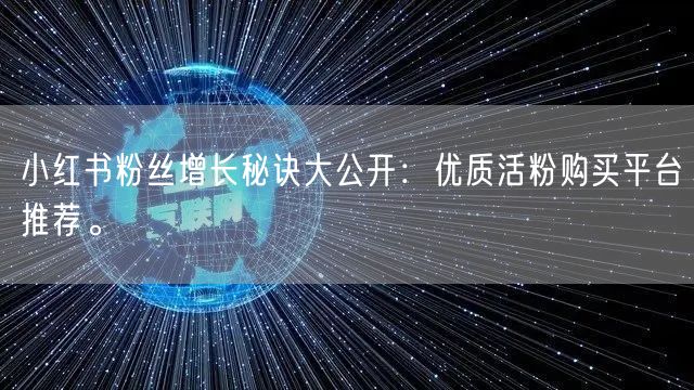 小红书粉丝增长秘诀大公开:优质活粉购买平台推荐。