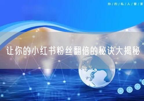 让你的小红书粉丝翻倍的秘诀大揭秘