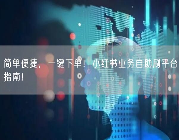 简单便捷，一键下单！小红书业务自助刷平台指南！