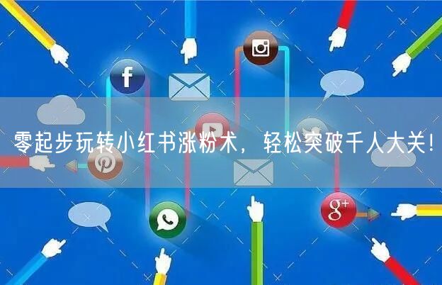 零起步玩转小红书涨粉术，轻松突破千人大关！