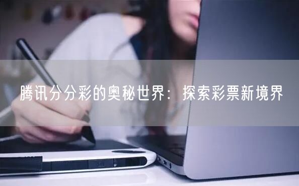 腾讯分分彩的奥秘世界:探索彩票新境界