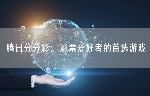 腾讯分分彩:彩票爱好者的首选游戏