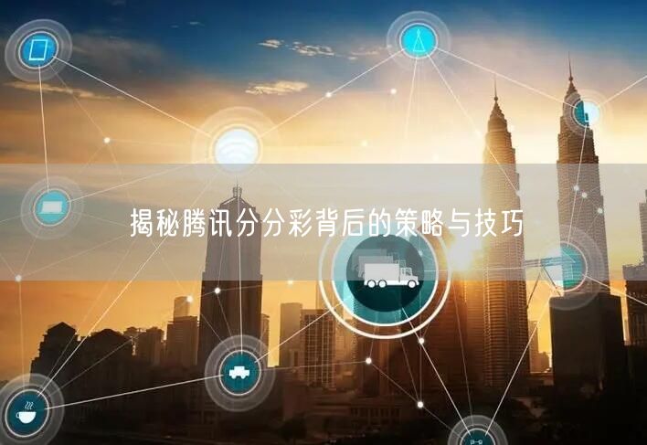 揭秘腾讯分分彩背后的策略与技巧