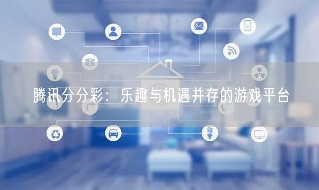 腾讯分分彩：乐趣与机遇并存的游戏平台
