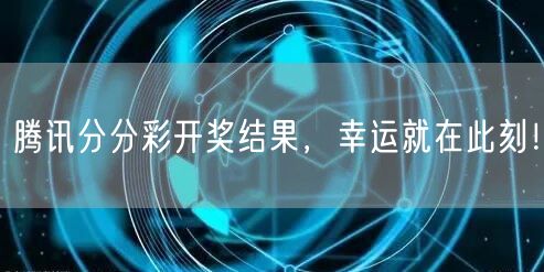 腾讯分分彩开奖结果,幸运就在此刻!