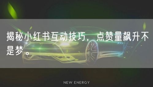 揭秘小红书互动技巧,点赞量飙升不是梦。