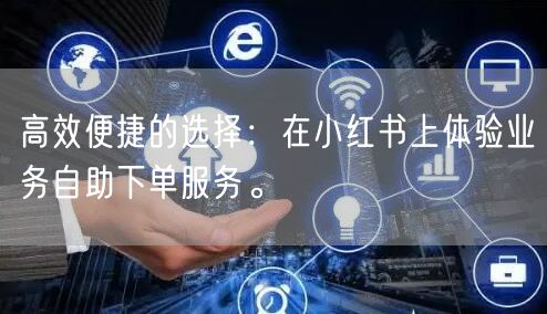 高效便捷的选择：在小红书上体验业务自助下单服务。