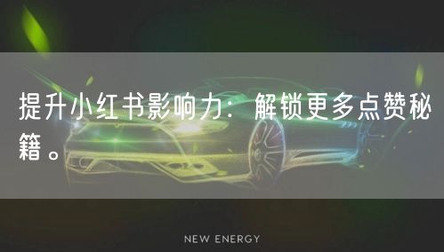 提升小红书影响力:解锁更多点赞秘籍。