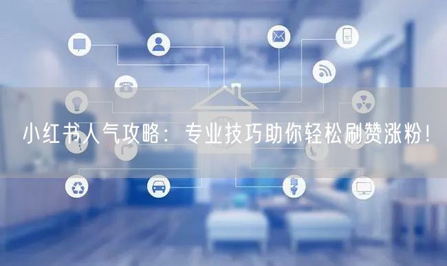 小红书人气攻略：专业技巧助你轻松刷赞涨粉！