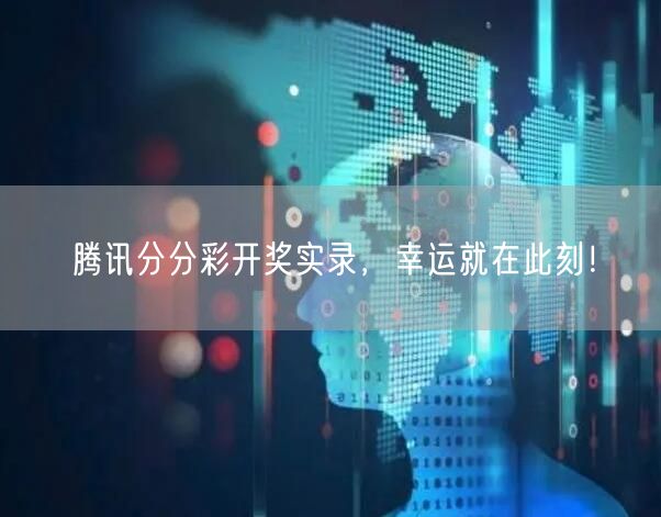 腾讯分分彩开奖实录,幸运就在此刻!