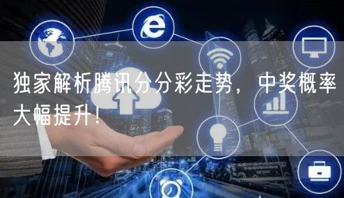 独家解析腾讯分分彩走势，中奖概率大幅提升！