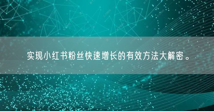 实现小红书粉丝快速增长的有效方法大解密。