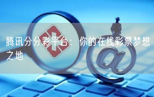 腾讯分分彩平台：你的在线彩票梦想之地