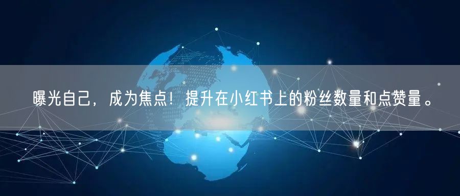 曝光自己，成为焦点！提升在小红书上的粉丝数量和点赞量。
