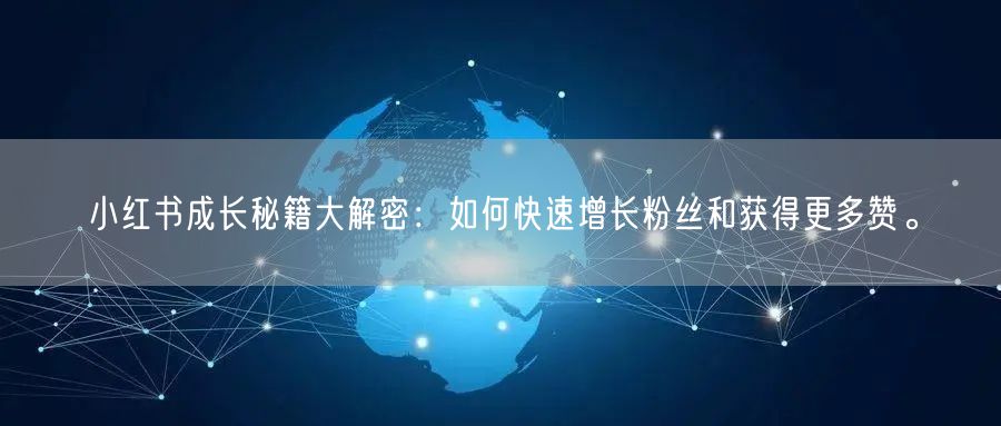 小红书成长秘籍大解密：如何快速增长粉丝和获得更多赞。