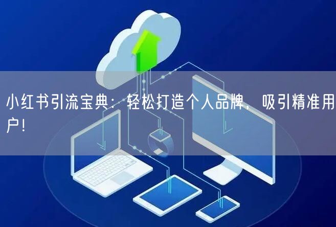 小红书引流宝典：轻松打造个人品牌，吸引精准用户！
