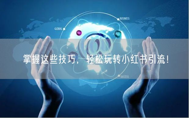 掌握这些技巧，轻松玩转小红书引流！